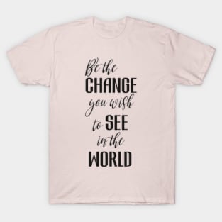 Be the Change You Wish To See in the World T-Shirt